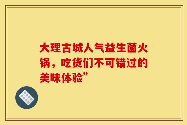 大理古城人气益生菌火锅，吃货们不可错过的美味体验”