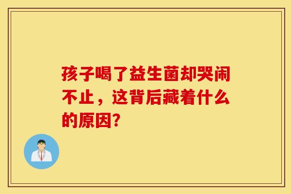 孩子喝了益生菌却哭闹不止，这背后藏着什么的原因？
