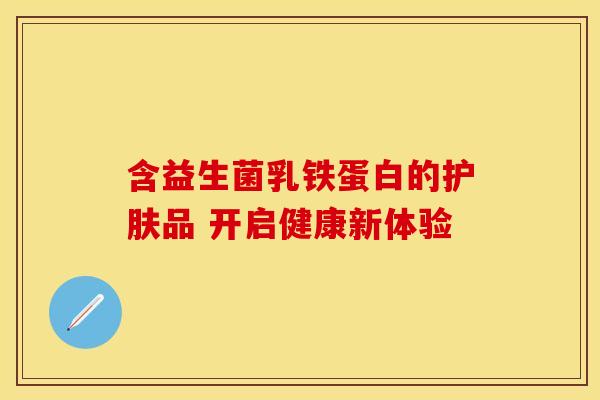 含益生菌乳铁蛋白的护肤品 开启健康新体验