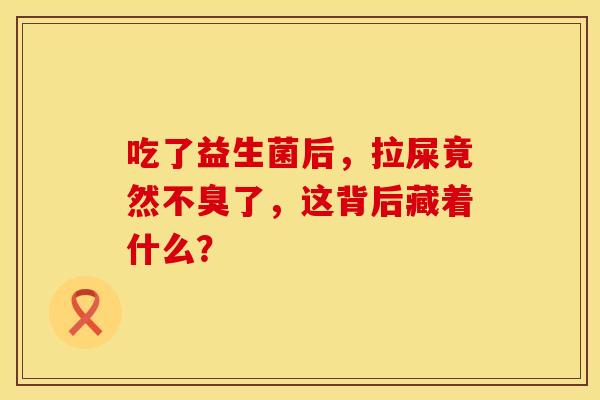 吃了益生菌后，拉屎竟然不臭了，这背后藏着什么？