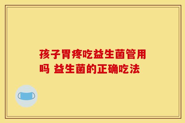 孩子胃疼吃益生菌管用吗 益生菌的正确吃法