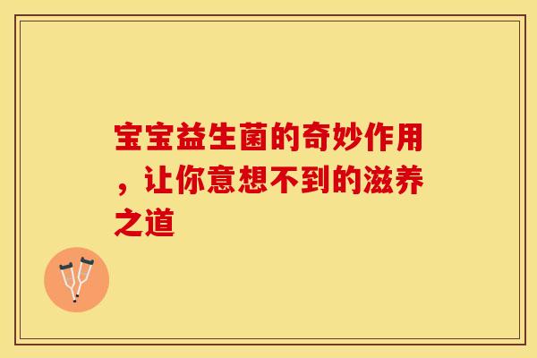 宝宝益生菌的奇妙作用，让你意想不到的滋养之道