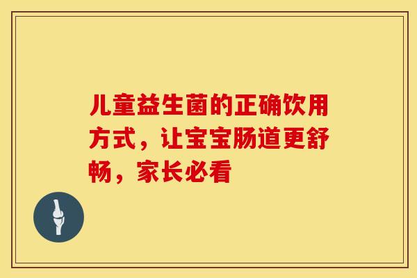 儿童益生菌的正确饮用方式，让宝宝肠道更舒畅，家长必看