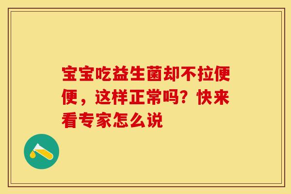 宝宝吃益生菌却不拉便便，这样正常吗？快来看专家怎么说