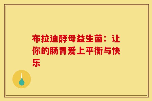布拉迪酵母益生菌：让你的肠胃爱上平衡与快乐