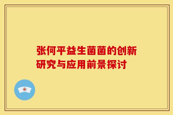 张何平益生菌菌的创新研究与应用前景探讨
