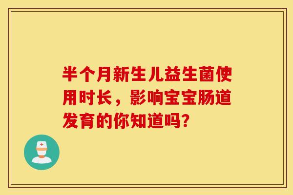半个月新生儿益生菌使用时长，影响宝宝肠道发育的你知道吗？