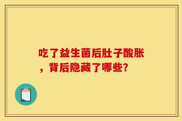 吃了益生菌后肚子酸胀，背后隐藏了哪些？