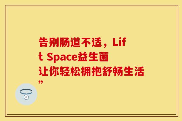 告别肠道不适，Lift Space益生菌让你轻松拥抱舒畅生活”