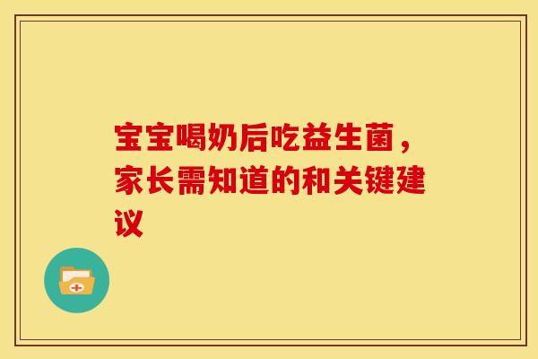 宝宝喝奶后吃益生菌，家长需知道的和关键建议