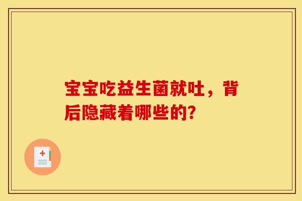 宝宝吃益生菌就吐，背后隐藏着哪些的？