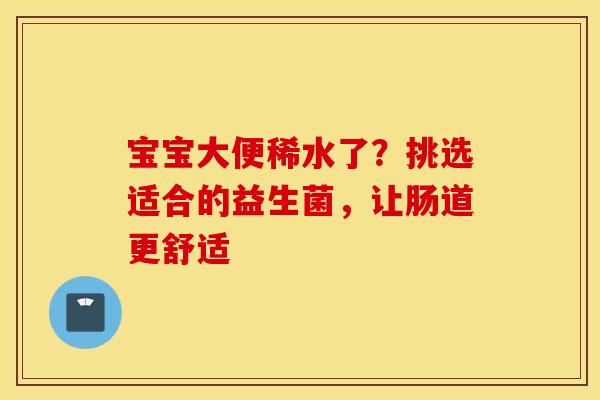 宝宝大便稀水了？挑选适合的益生菌，让肠道更舒适