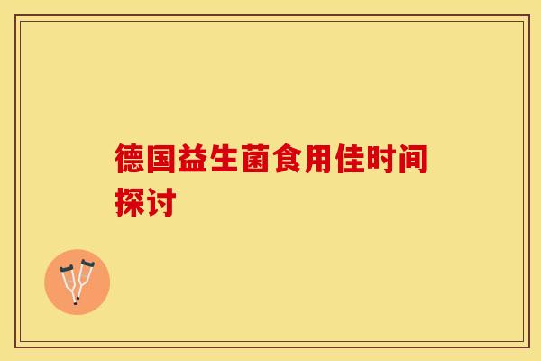 德国益生菌食用佳时间探讨