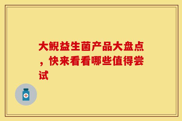 大鲵益生菌产品大盘点，快来看看哪些值得尝试