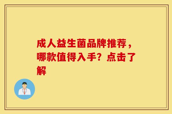 成人益生菌品牌推荐，哪款值得入手？点击了解