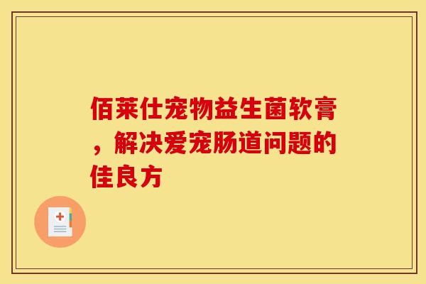 佰莱仕宠物益生菌软膏，解决爱宠肠道问题的佳良方