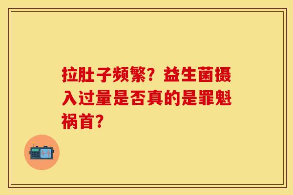 拉肚子频繁？益生菌摄入过量是否真的是罪魁祸首？