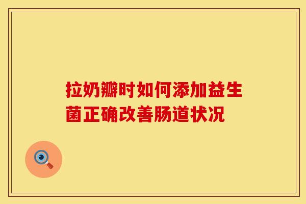 拉奶瓣时如何添加益生菌正确改善肠道状况