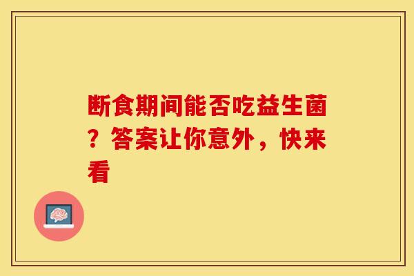 断食期间能否吃益生菌？答案让你意外，快来看