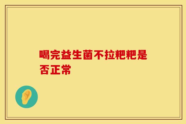 喝完益生菌不拉粑粑是否正常