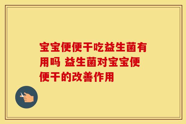 宝宝便便干吃益生菌有用吗 益生菌对宝宝便便干的改善作用