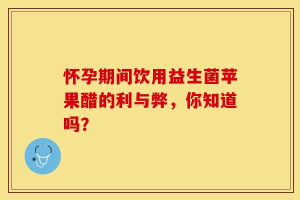 怀孕期间饮用益生菌苹果醋的利与弊，你知道吗？