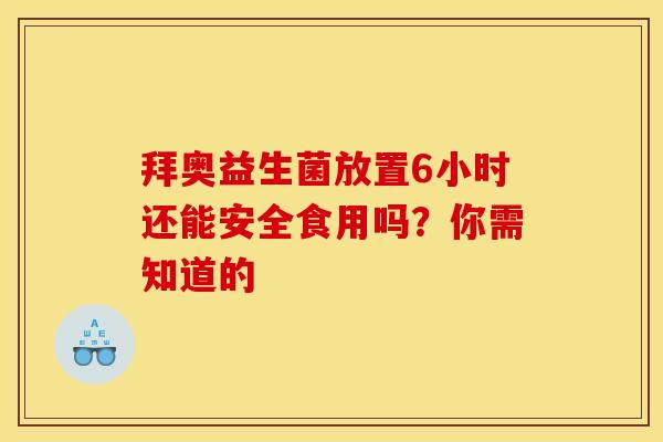 拜奥益生菌放置6小时还能安全食用吗？你需知道的