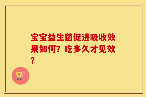 宝宝益生菌促进吸收效果如何？吃多久才见效？