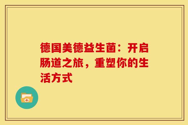 德国美德益生菌：开启肠道之旅，重塑你的生活方式