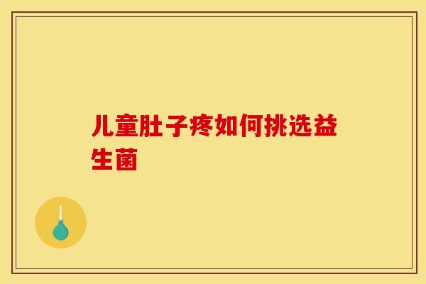 儿童肚子疼如何挑选益生菌