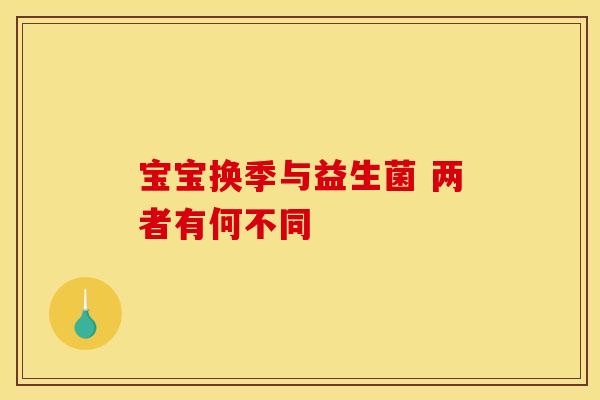 宝宝换季与益生菌 两者有何不同