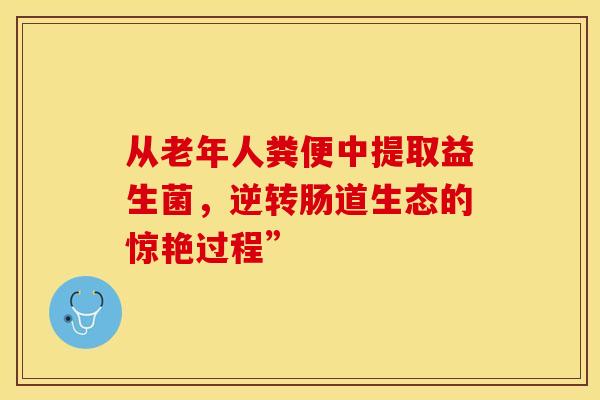 从老年人粪便中提取益生菌，逆转肠道生态的惊艳过程”