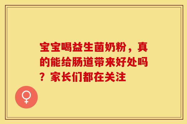 宝宝喝益生菌奶粉，真的能给肠道带来好处吗？家长们都在关注