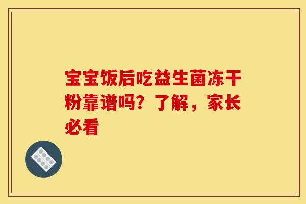 宝宝饭后吃益生菌冻干粉靠谱吗？了解，家长必看