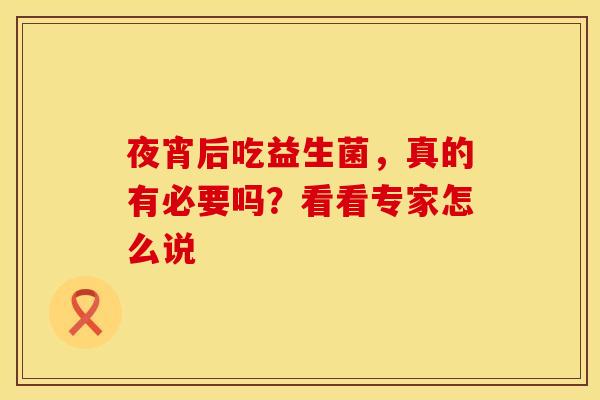 夜宵后吃益生菌，真的有必要吗？看看专家怎么说