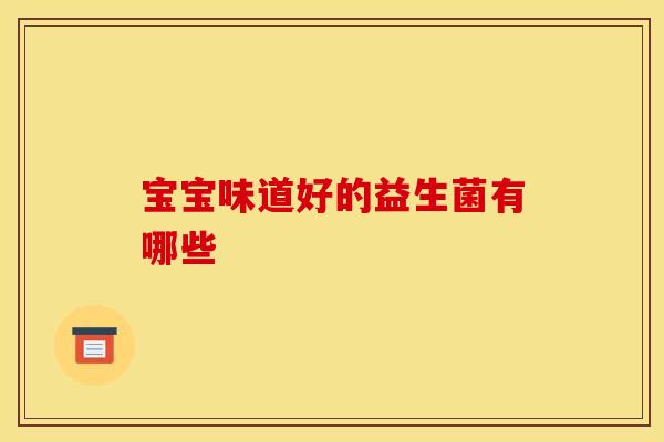 宝宝味道好的益生菌有哪些