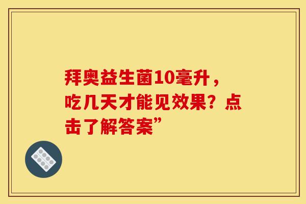 拜奥益生菌10毫升，吃几天才能见效果？点击了解答案”