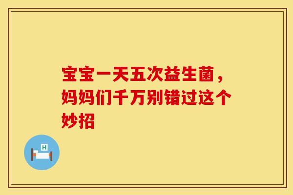 宝宝一天五次益生菌，妈妈们千万别错过这个妙招