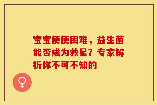 宝宝便便困难，益生菌能否成为救星？专家解析你不可不知的