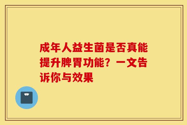 成年人益生菌是否真能提升脾胃功能？一文告诉你与效果