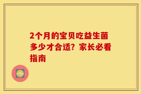 2个月的宝贝吃益生菌多少才合适？家长必看指南