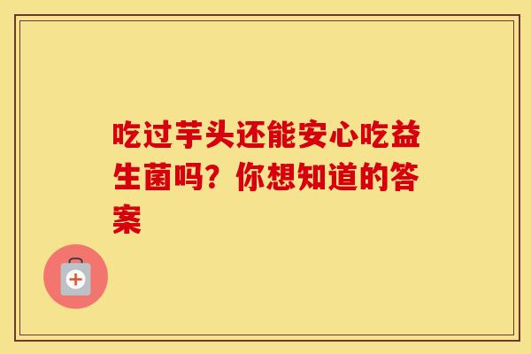 吃过芋头还能安心吃益生菌吗？你想知道的答案