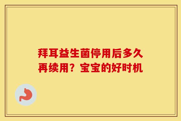 拜耳益生菌停用后多久再续用？宝宝的好时机