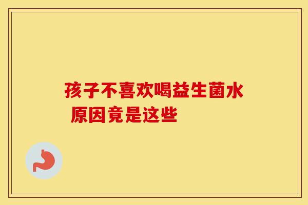 孩子不喜欢喝益生菌水 原因竟是这些