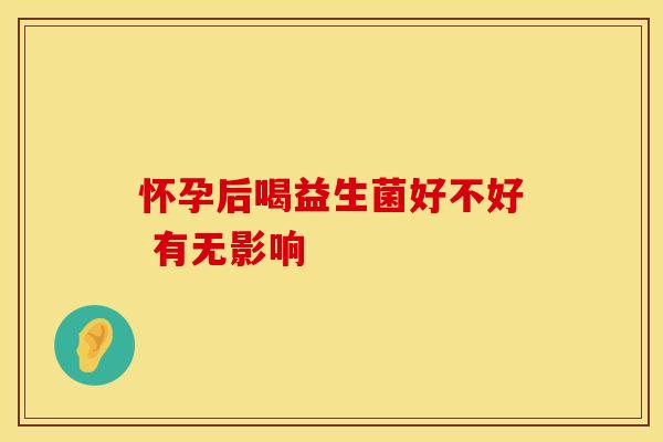 怀孕后喝益生菌好不好 有无影响