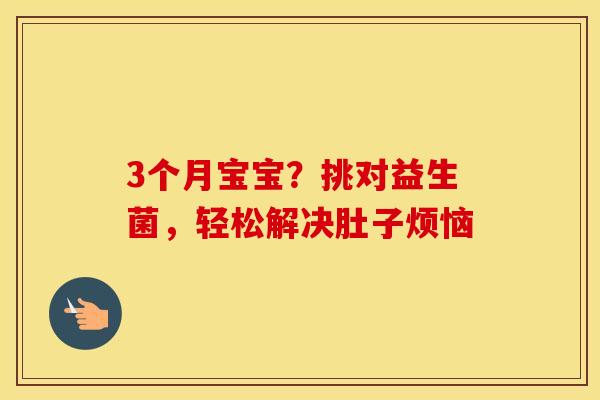 3个月宝宝？挑对益生菌，轻松解决肚子烦恼