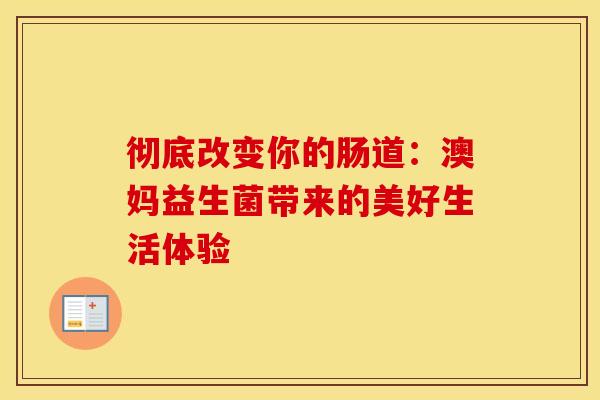 彻底改变你的肠道：澳妈益生菌带来的美好生活体验