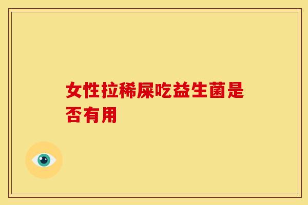 女性拉稀屎吃益生菌是否有用