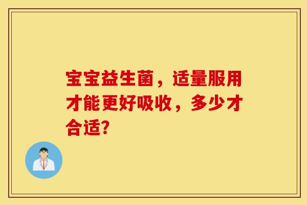 宝宝益生菌，适量服用才能更好吸收，多少才合适？