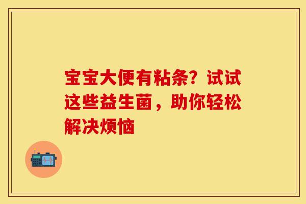 宝宝大便有粘条？试试这些益生菌，助你轻松解决烦恼